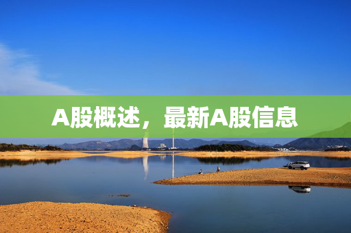 A股概述，最新A股信息