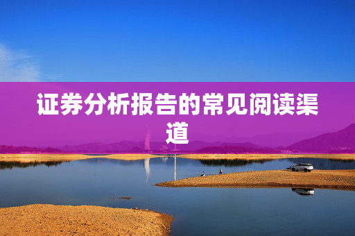 证券分析报告的常见阅读渠道