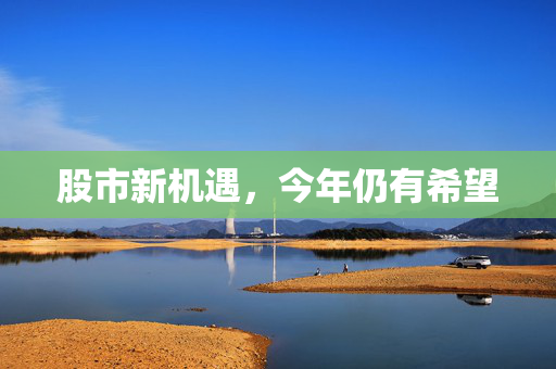 股市新机遇，今年仍有希望