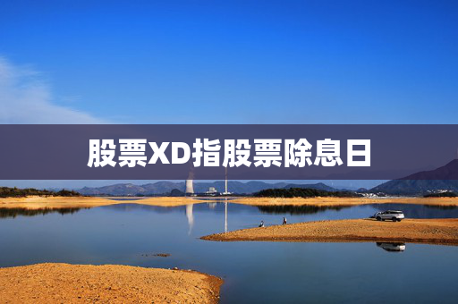 股票XD指股票除息日