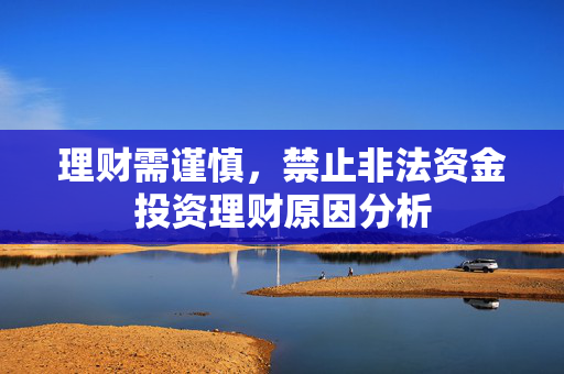 理财需谨慎，禁止非法资金投资理财原因分析