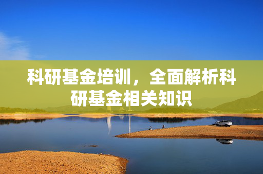科研基金培训，全面解析科研基金相关知识