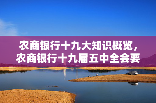 农商银行十九大知识概览，农商银行十九届五中全会要点