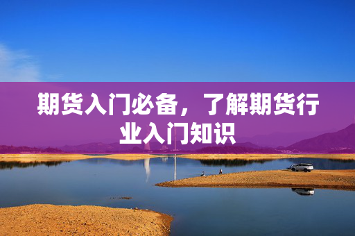 期货入门必备，了解期货行业入门知识