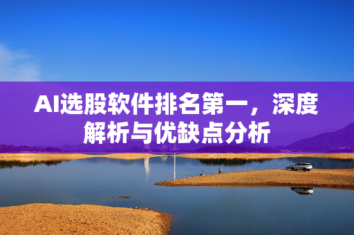 AI选股软件排名第一，深度解析与优缺点分析