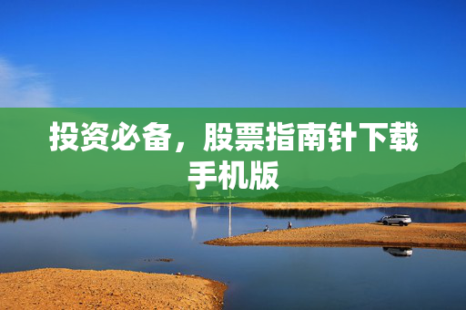 投资必备，股票指南针下载手机版