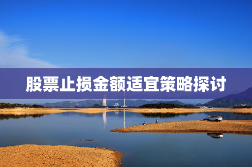 股票止损金额适宜策略探讨