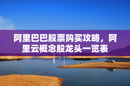 阿里巴巴股票购买攻略，阿里云概念股龙头一览表