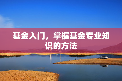 基金入门，掌握基金专业知识的方法