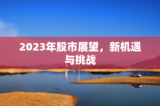 2023年股市展望，新机遇与挑战