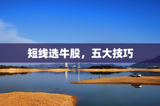 短线选牛股，五大技巧