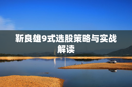 靳良雄9式选股策略与实战解读