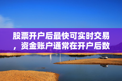 股票开户后最快可实时交易，资金账户通常在开户后数日内即可建立并可用