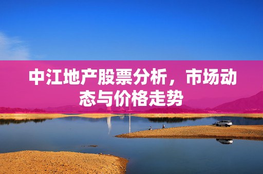 中江地产股票分析，市场动态与价格走势