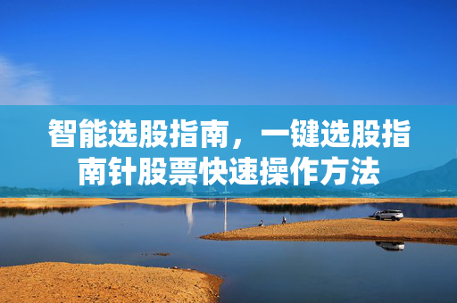 智能选股指南，一键选股指南针股票快速操作方法