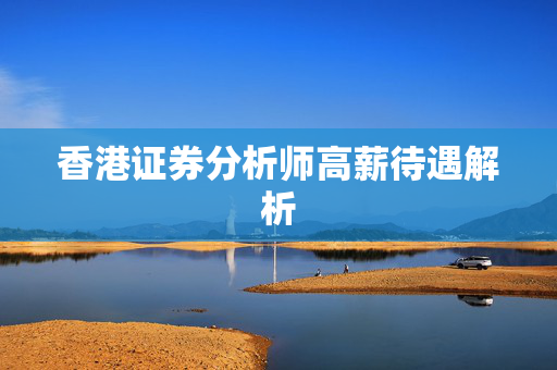 香港证券分析师高薪待遇解析