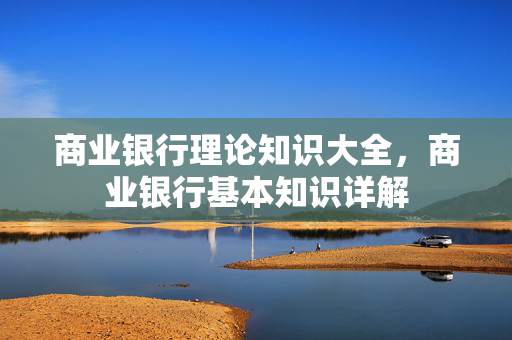 商业银行理论知识大全，商业银行基本知识详解
