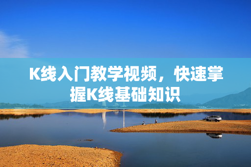 K线入门教学视频，快速掌握K线基础知识