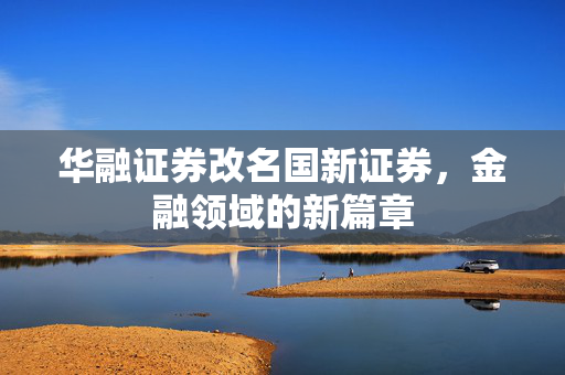 华融证券改名国新证券，金融领域的新篇章