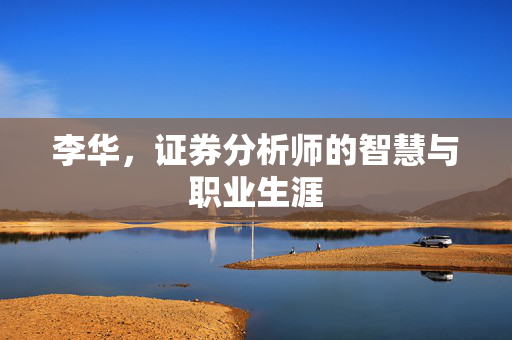李华，证券分析师的智慧与职业生涯