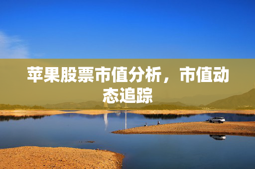 苹果股票市值分析，市值动态追踪