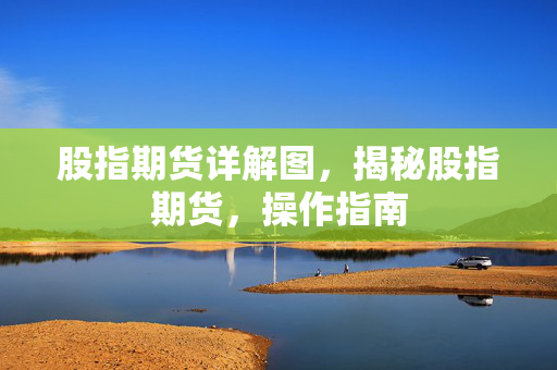 股指期货详解图，揭秘股指期货，操作指南