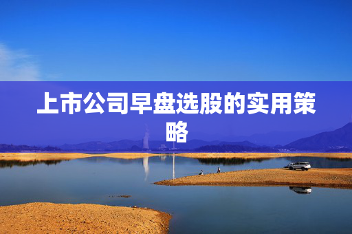上市公司早盘选股的实用策略