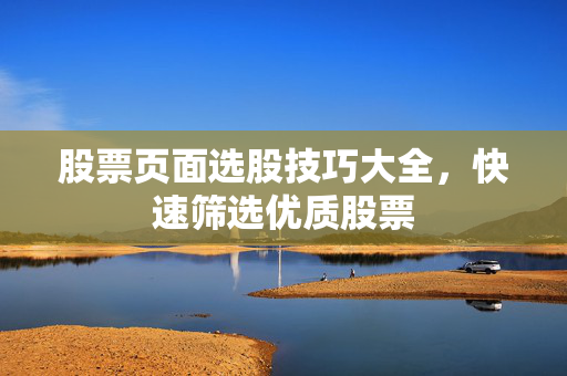 股票页面选股技巧大全，快速筛选优质股票