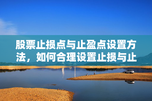 股票止损点与止盈点设置方法，如何合理设置止损与止盈