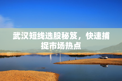 武汉短线选股秘笈，快速捕捉市场热点