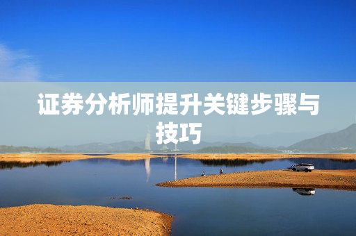 证券分析师提升关键步骤与技巧