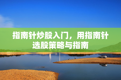 指南针炒股入门，用指南针选股策略与指南