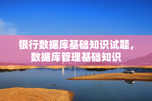 银行数据库基础知识试题，数据库管理基础知识