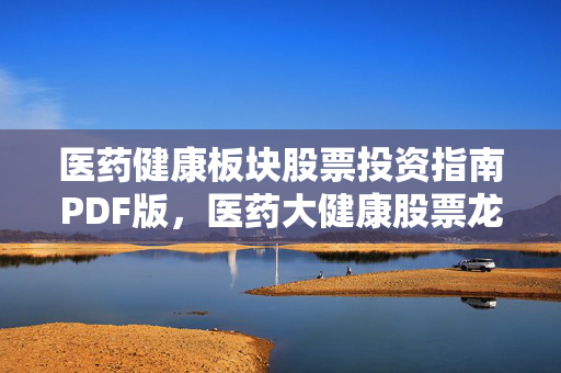 医药健康板块股票投资指南PDF版，医药大健康股票龙头导读