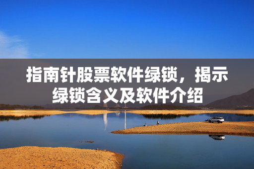 指南针股票软件绿锁，揭示绿锁含义及软件介绍
