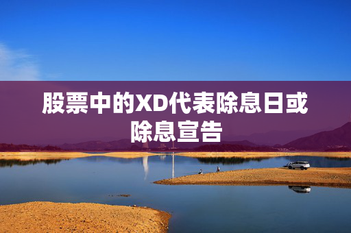 股票中的XD代表除息日或除息宣告