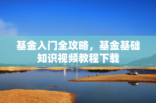 基金入门全攻略，基金基础知识视频教程下载