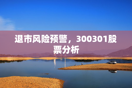 退市风险预警，300301股票分析