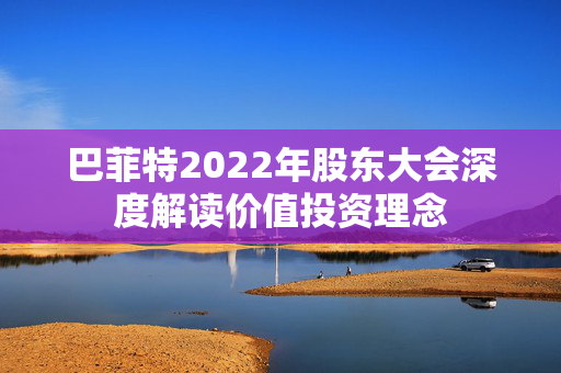 巴菲特2022年股东大会深度解读价值投资理念