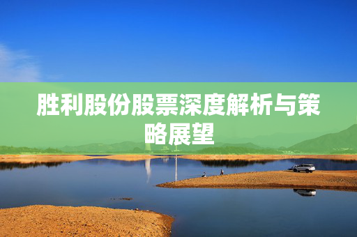 胜利股份股票深度解析与策略展望