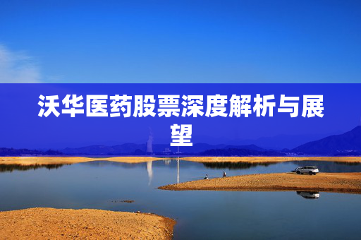 沃华医药股票深度解析与展望