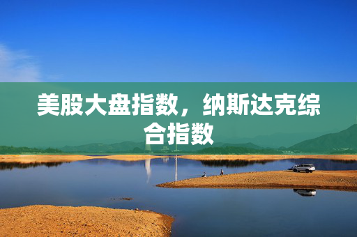美股大盘指数，纳斯达克综合指数