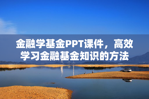 金融学基金PPT课件，高效学习金融基金知识的方法