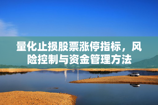 量化止损股票涨停指标，风险控制与资金管理方法