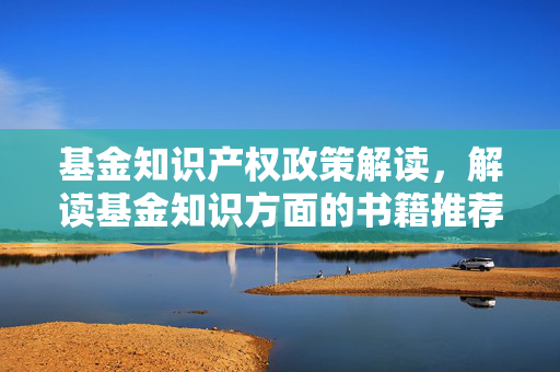 基金知识产权政策解读，解读基金知识方面的书籍推荐