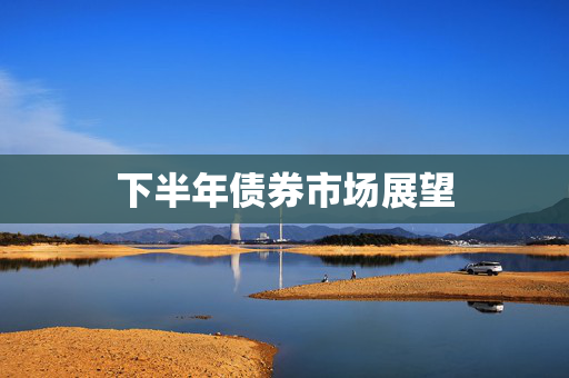 下半年债券市场展望