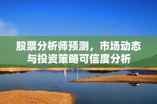 股票分析师预测，市场动态与投资策略可信度分析