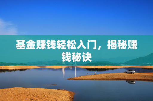 基金赚钱轻松入门，揭秘赚钱秘诀
