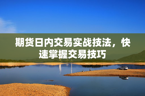 期货日内交易实战技法，快速掌握交易技巧