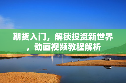 期货入门，解锁投资新世界，动画视频教程解析